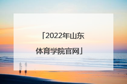 「2022年山东体育学院官网」山东体育学院2022年分数线
