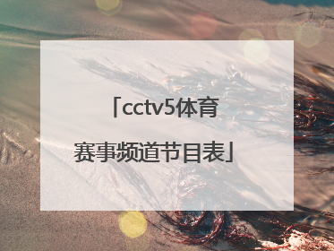 「cctv5体育赛事频道节目表」cctv5体育赛事频道节目表直播