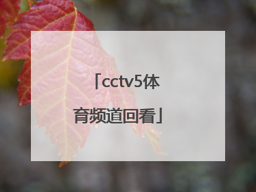 「cctv5体育频道回看」CCTV5体育频道直播