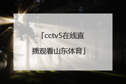 「cctv5在线直播观看山东体育」cctv5+体育在线直播观看