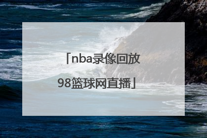 「nba录像回放98篮球网直播」NBA录像回放篮球帝